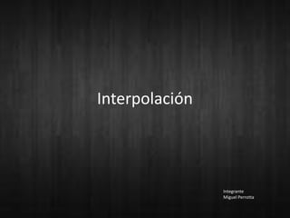 Interpolación



                Integrante
                Miguel Perrotta
 