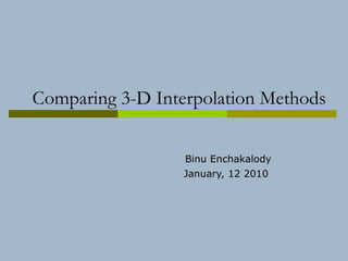 Comparing 3-D Interpolation Methods Binu Enchakalody January, 12 2010   