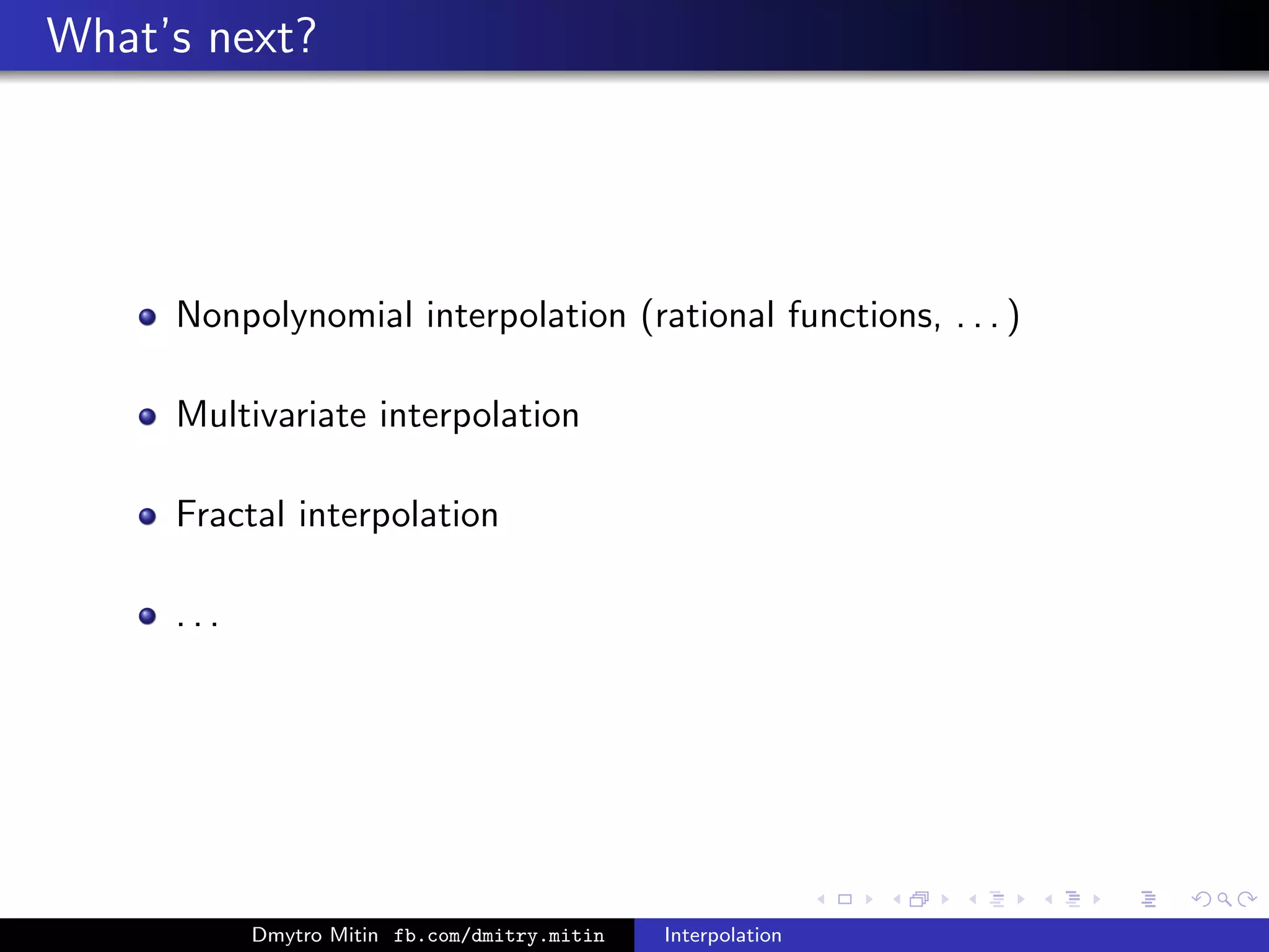 What’s next?
Nonpolynomial interpolation (rational functions, . . . )
Multivariate interpolation
Fractal interpolation
. . .
Dmytro Mitin fb.com/dmitry.mitin Interpolation
 