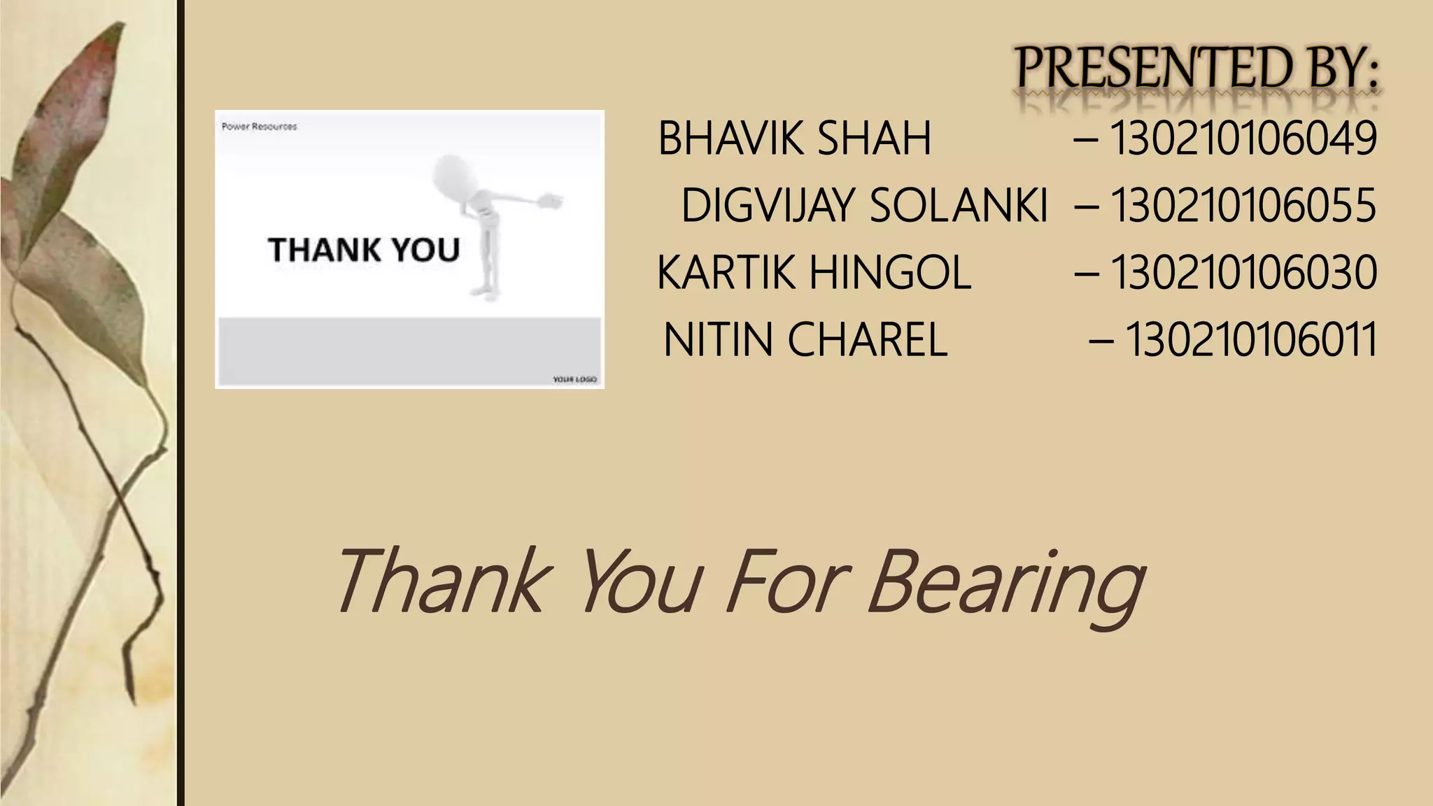 BHAVIK SHAH – 130210106049
DIGVIJAY SOLANKI – 130210106055
KARTIK HINGOL – 130210106030
NITIN CHAREL – 130210106011
Thank You For Bearing
 