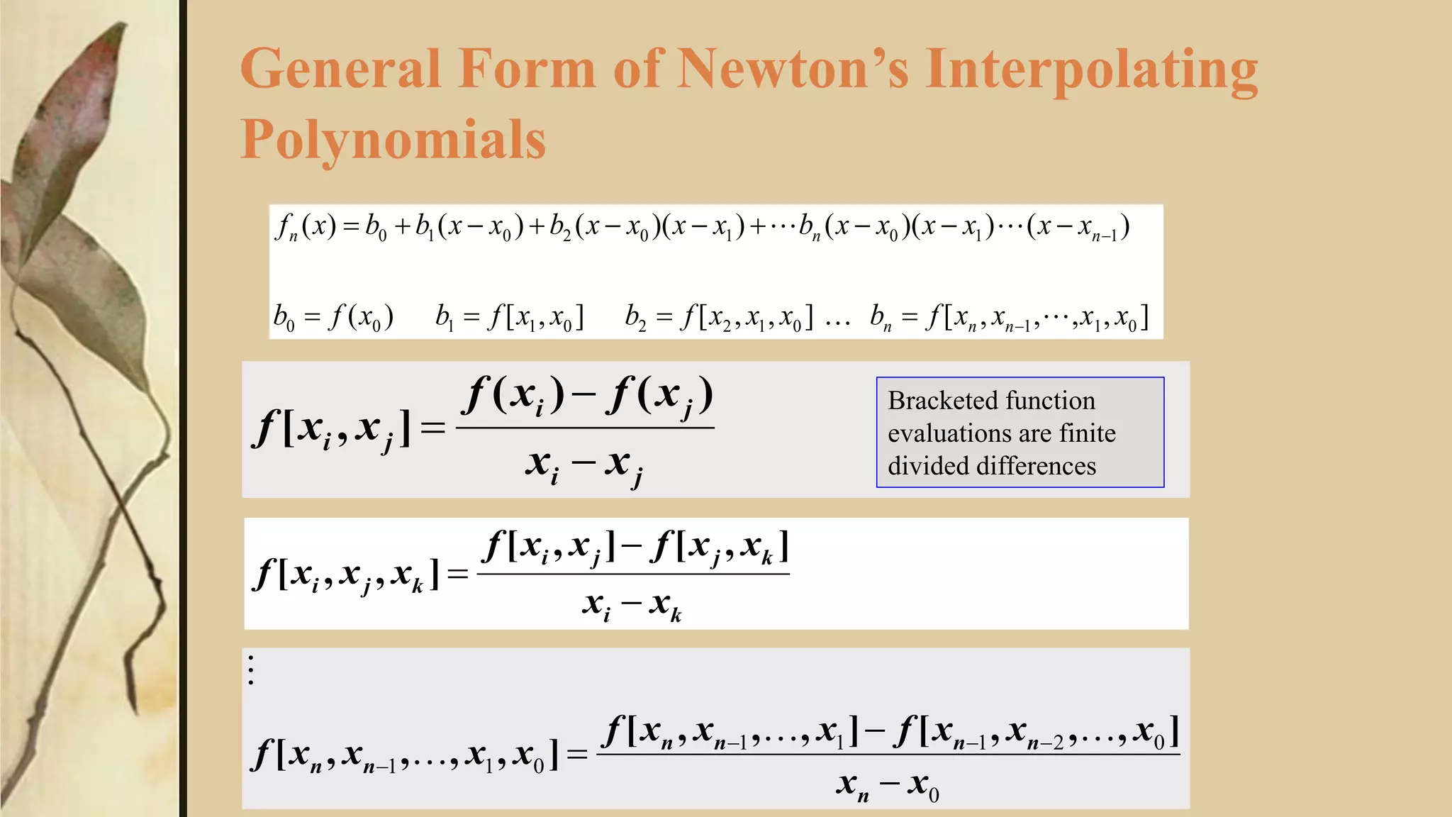 General Form of Newton’s Interpolating
Polynomials
)()(
],[
ji
ji
ji
xx
xfxf
xxf



Bracketed function
evaluations are finite
divided differences
],,,,[],,[],[)(
)())(())(()()(
011012201100
110102010
xxxxfbxxxfbxxfbxfb
xxxxxxbxxxxbxxbbxf
nnn
nnn






],[],[
],,[
ki
kjji
kji
xx
xxfxxf
xxxf



0
02111
011
xx
xxxfxxxf
xxxxf
n
nnnn
nn


 

],,,[],,,[
],,,,[



 