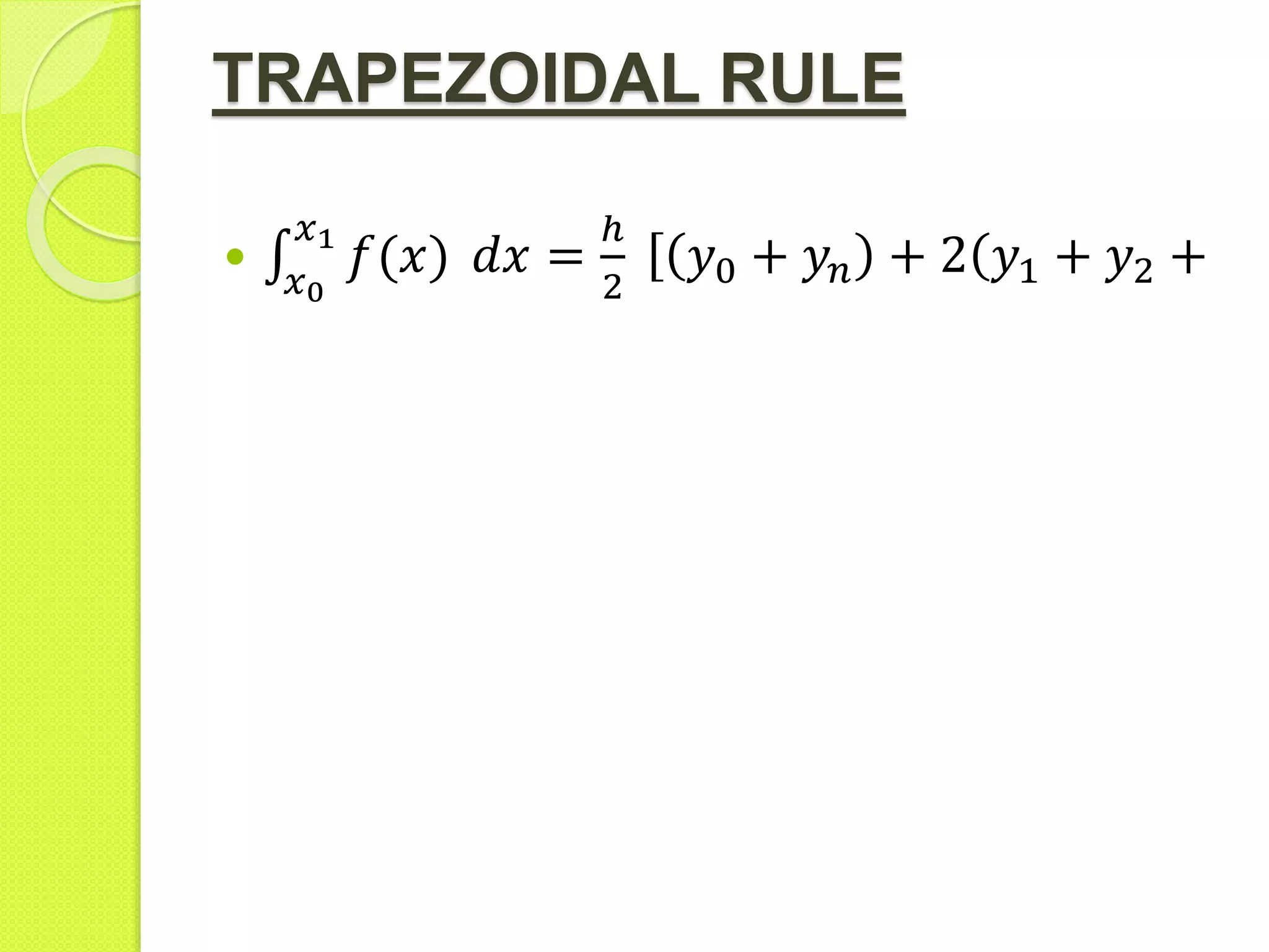 TRAPEZOIDAL RULE

𝑥0
𝑥1
𝑓(𝑥) 𝑑𝑥 =
ℎ
2
𝑦0 + 𝑦𝑛 + 2( 𝑦1 + 𝑦2 +
 