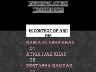 In context of Arc
GIS
INTERPOLATION
TECHNIQUES
 