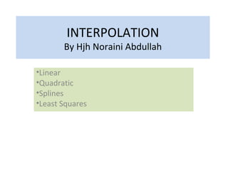 INTERPOLATION
By Hjh Noraini Abdullah
•Linear
•Quadratic
•Splines
•Least Squares
 