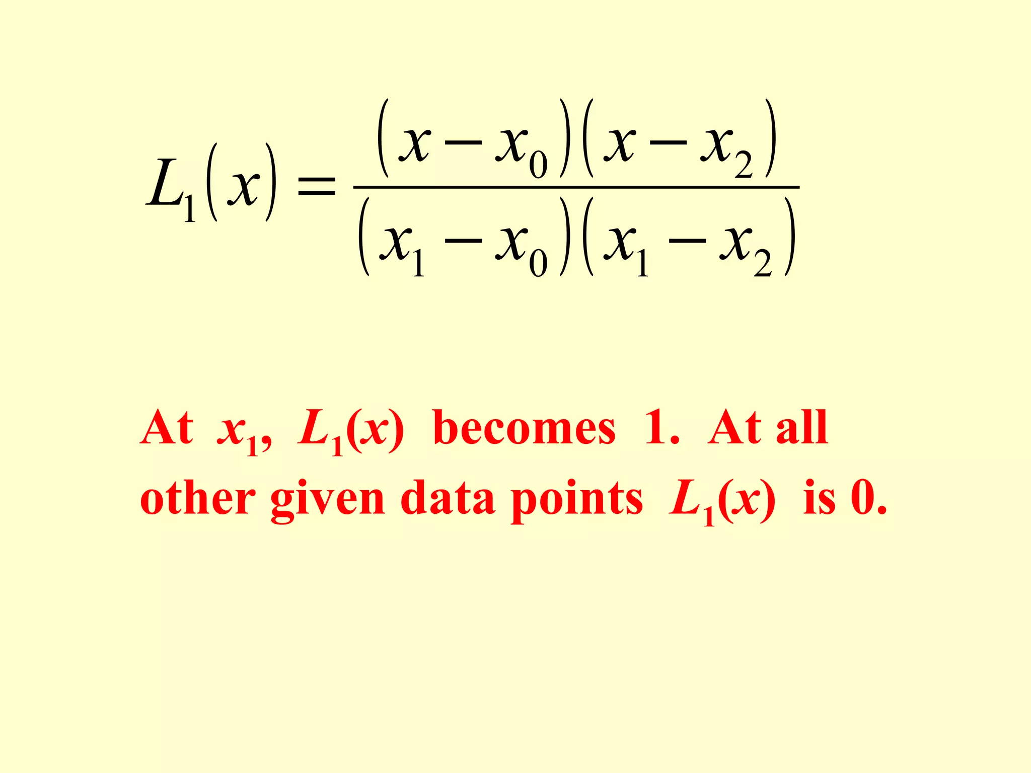 ( x − x0 )( x − x2 )
L1 ( x ) =
( x1 − x0 )( x1 − x2 )
At x1, L1(x) becomes 1. At all
other given data points L1(x) is 0.

 