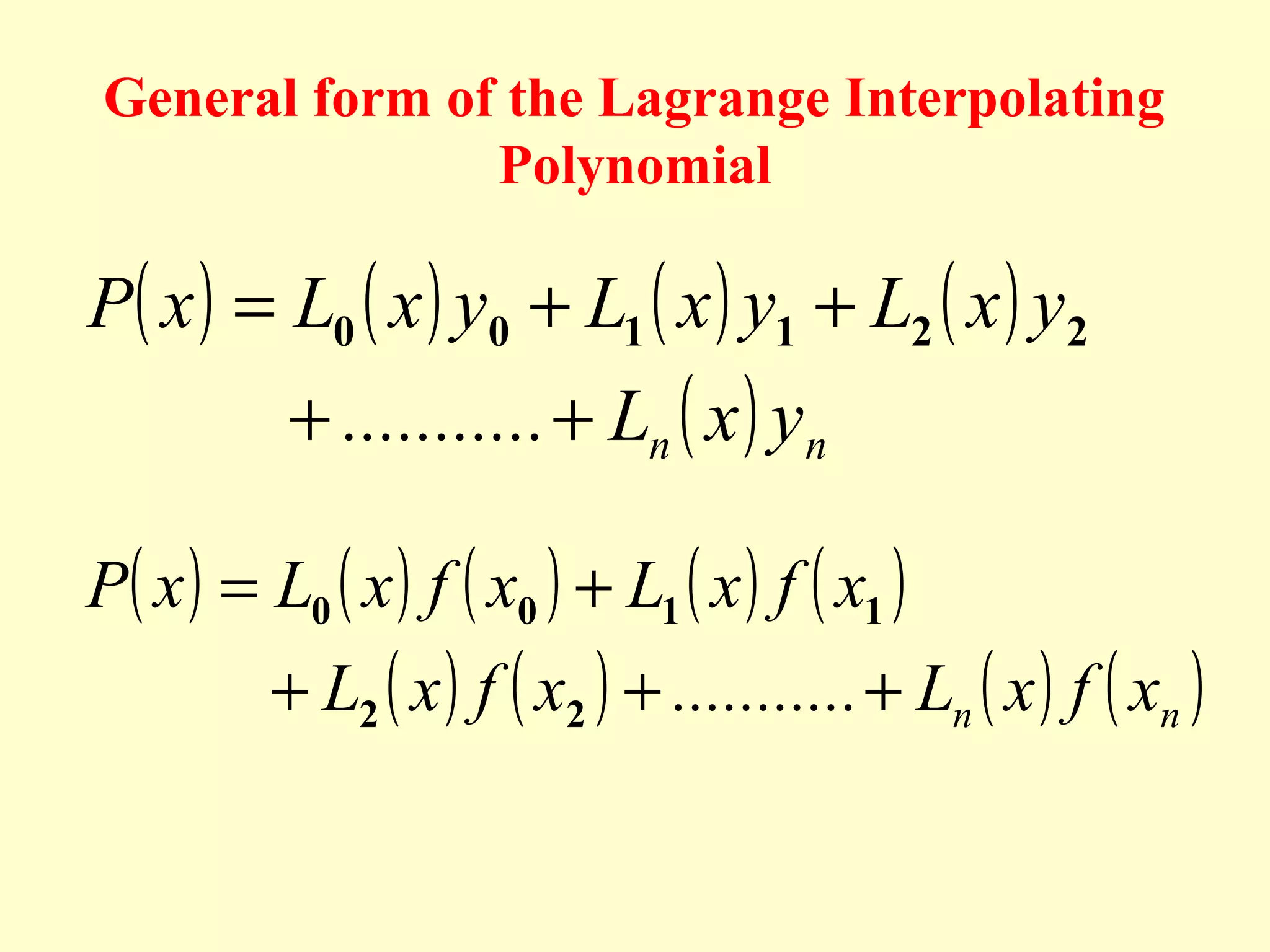 General form of the Lagrange Interpolating
Polynomial

P( x ) = L0 ( x ) y0 + L1 ( x ) y1 + L2 ( x ) y2
+ ........... + Ln ( x ) yn

P( x ) = L0 ( x ) f ( x0 ) + L1 ( x ) f ( x1 )

+ L2 ( x ) f ( x2 ) + ........... + Ln ( x ) f ( xn )

 