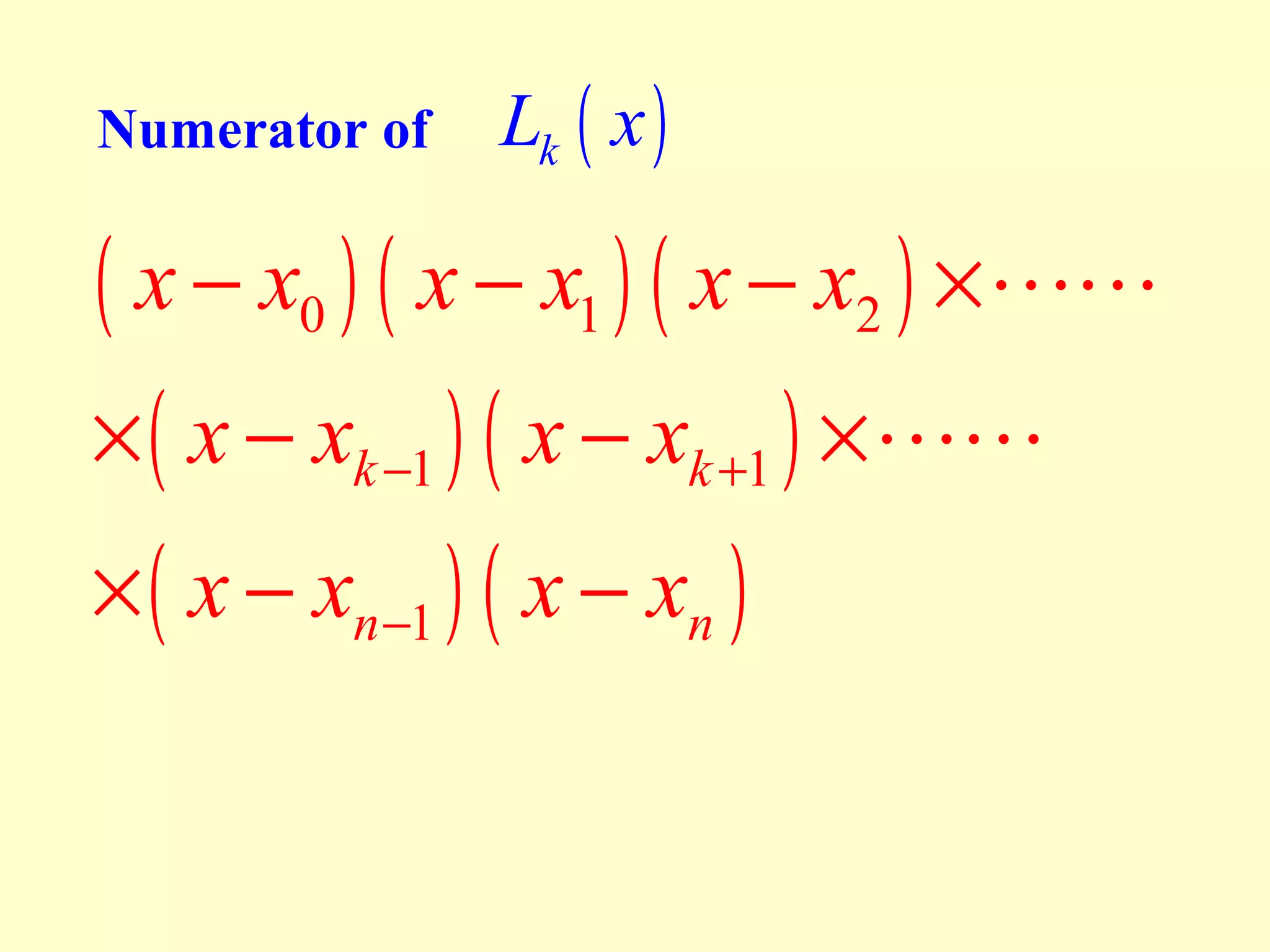 Numerator of

Lk ( x )

( x − x0 ) ( x − x1 ) ( x − x2 ) ×LL
× ( x − xk −1 ) ( x − xk +1 ) × LL
× ( x − xn −1 ) ( x − xn )

 