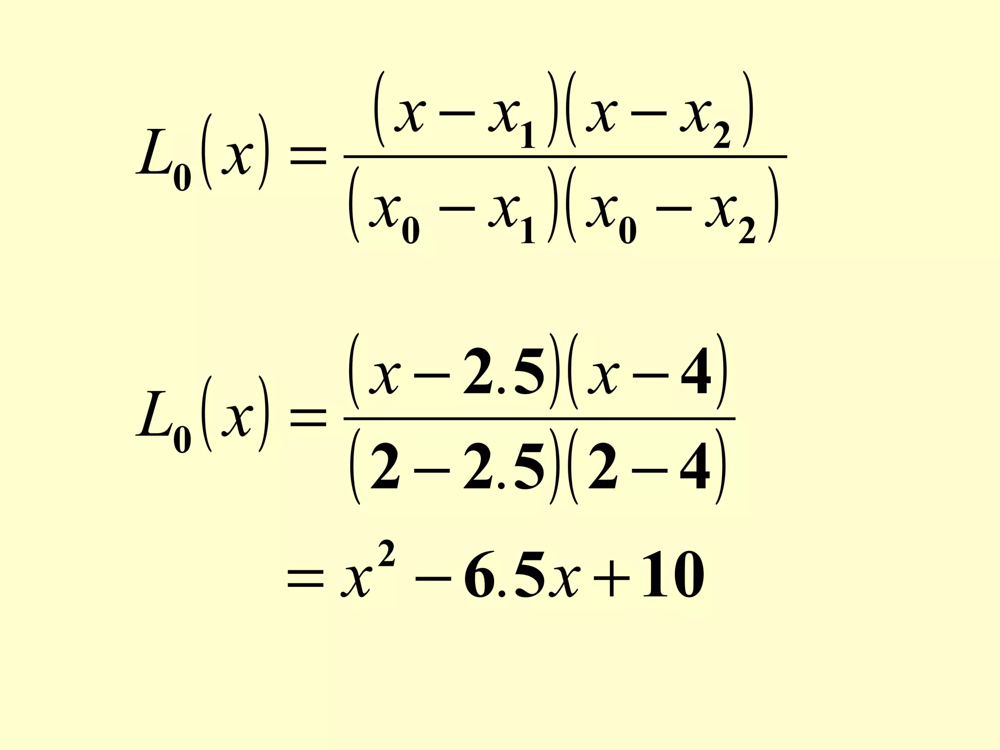 ( x − x1 )( x − x2 )
L0 ( x ) =
( x0 − x1 )( x0 − x2 )
( x − 2.5)( x − 4)
L0 ( x ) =
( 2 − 2.5)( 2 − 4)
= x − 6.5 x + 10
2

 