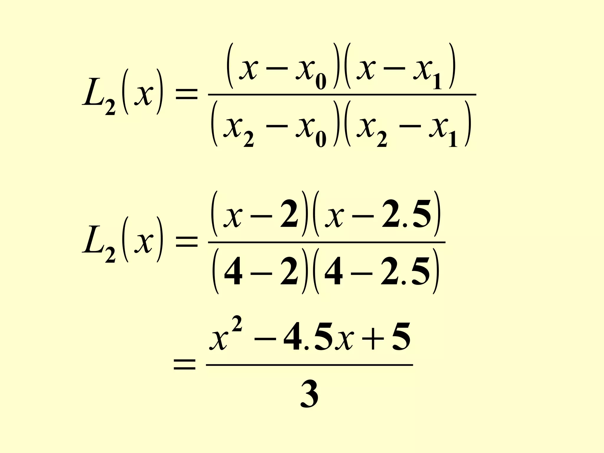 ( x − x0 )( x − x1 )
L2 ( x ) =
( x2 − x0 )( x2 − x1 )
( x − 2)( x − 2.5)
L2 ( x ) =
( 4 − 2)( 4 − 2.5)
x − 4. 5 x + 5
=
3
2

 