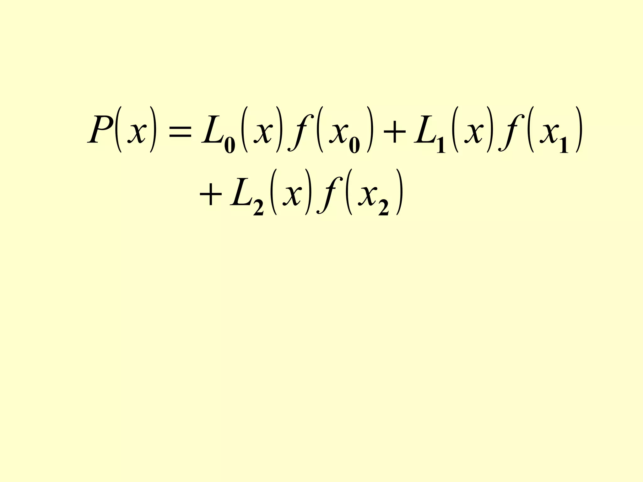 P( x ) = L0 ( x ) f ( x0 ) + L1 ( x ) f ( x1 )
+ L2 ( x ) f ( x2 )

 