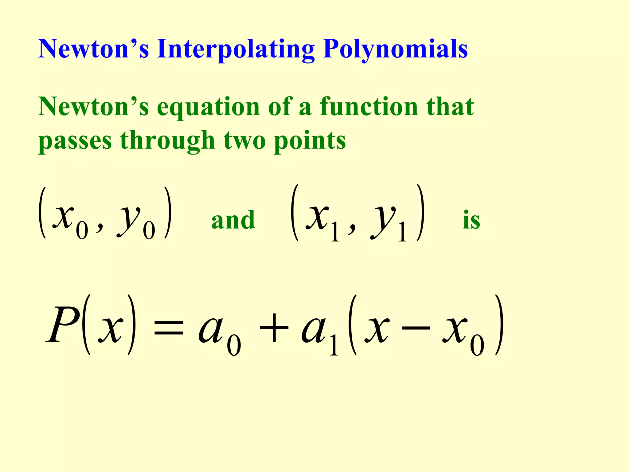 Newton’s Interpolating Polynomials
Newton’s equation of a function that
passes through two points

( x0 , y 0 )

and

( x1 , y1 )

is

P( x ) = a 0 + a1 ( x − x0 )

 
