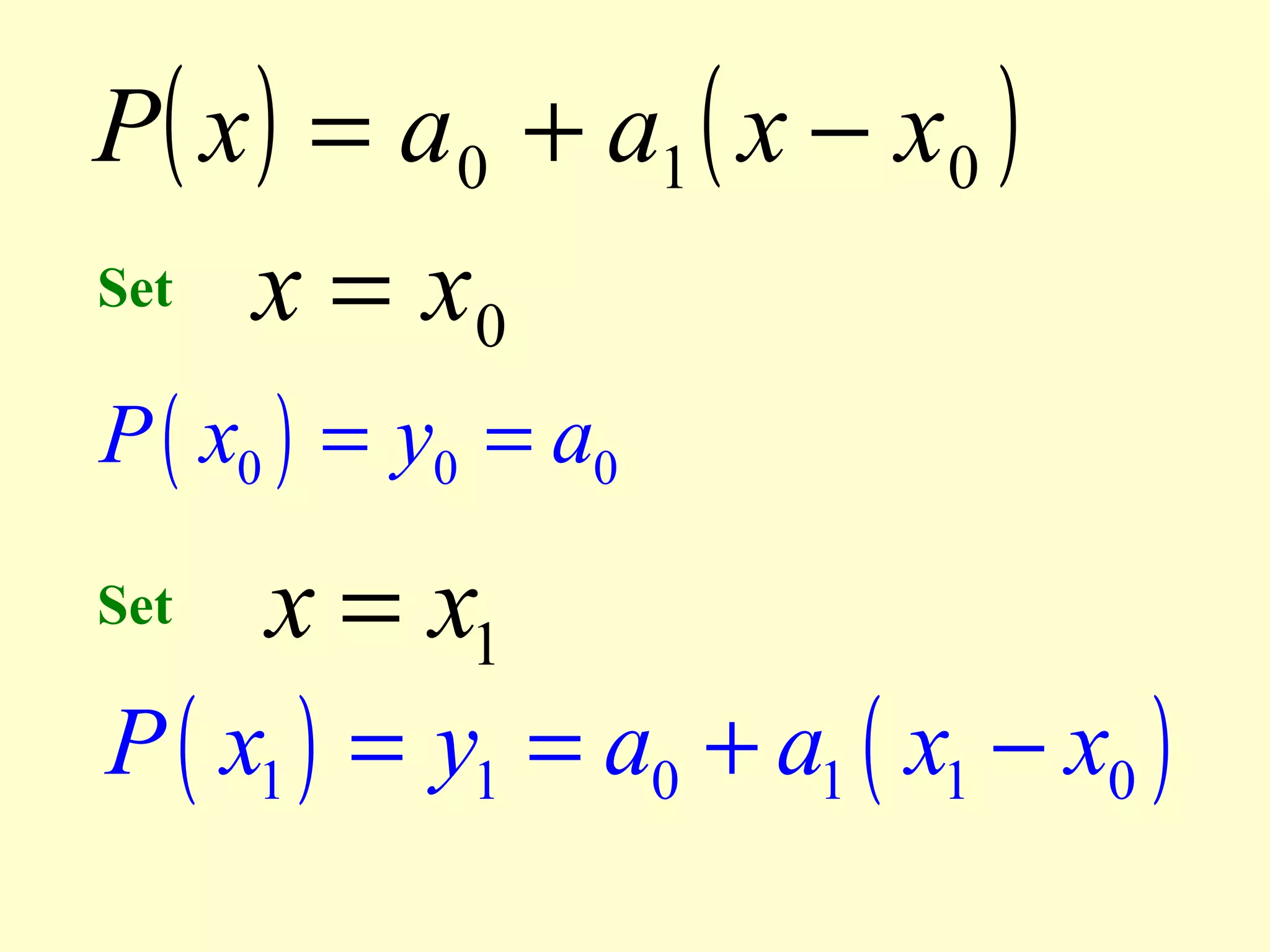 P( x ) = a 0 + a1 ( x − x0 )
Set x = x
0
P ( x0 ) = y0 = a0
Set

x = x1

P ( x1 ) = y1 = a0 + a1 ( x1 − x0 )

 