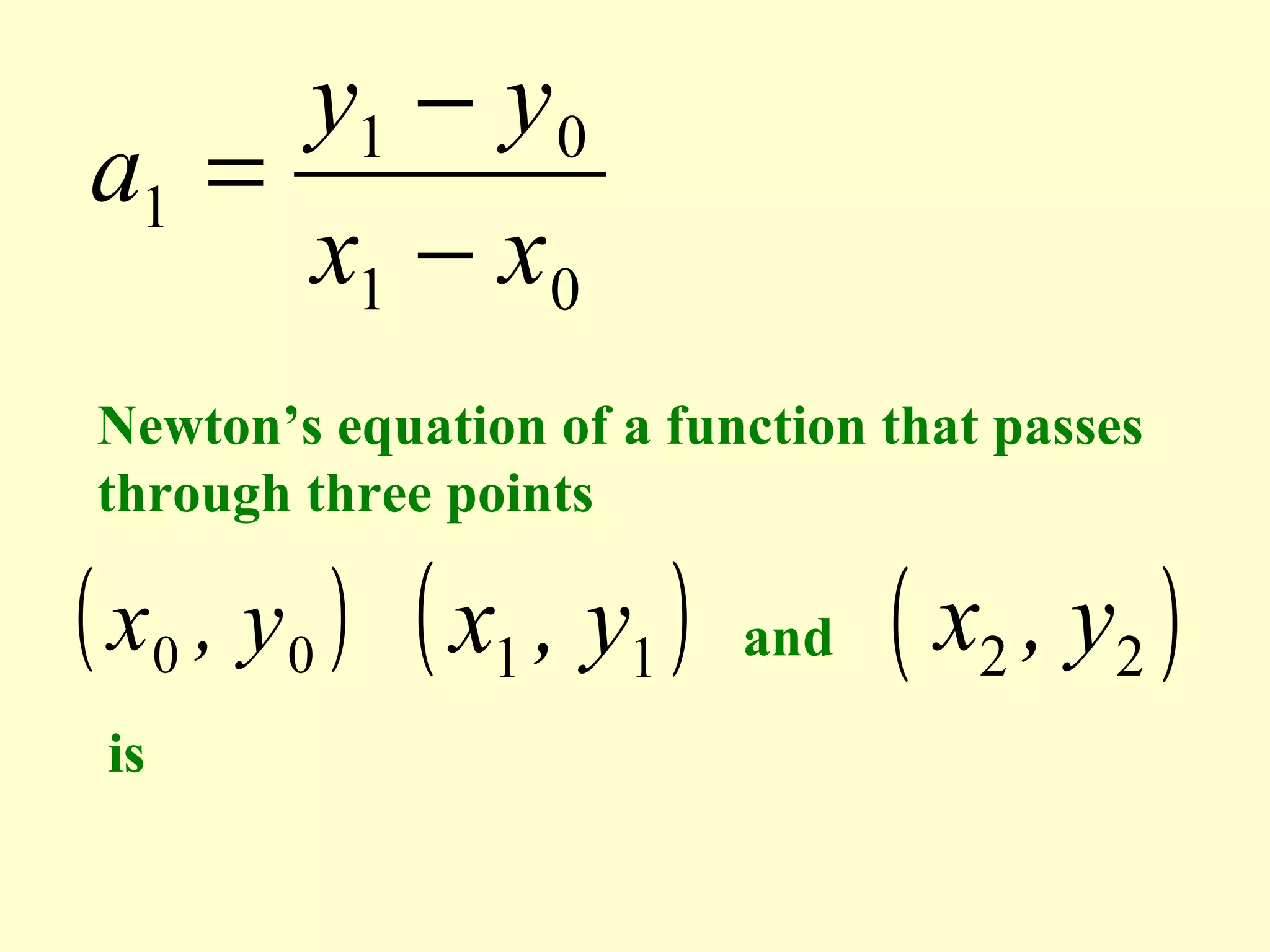 y1 − y 0
a1 =
x1 − x0
Newton’s equation of a function that passes
through three points

( x0 , y 0 ) ( x1 , y1 )
is

and

( x2 , y2 )

 