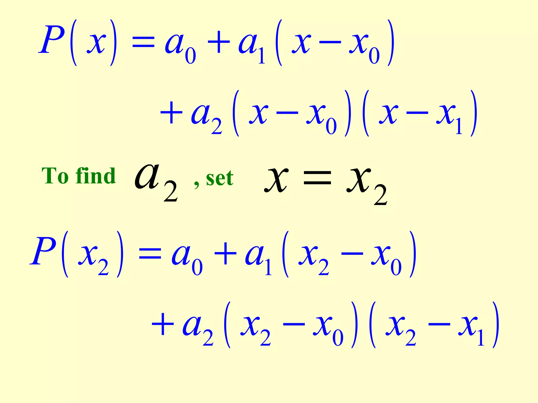 P ( x ) = a0 + a1 ( x − x0 )

+ a2 ( x − x0 ) ( x − x1 )

a 2 , set x = x 2
P ( x2 ) = a0 + a1 ( x2 − x0 )
+ a2 ( x2 − x0 ) ( x2 − x1 )
To find

 