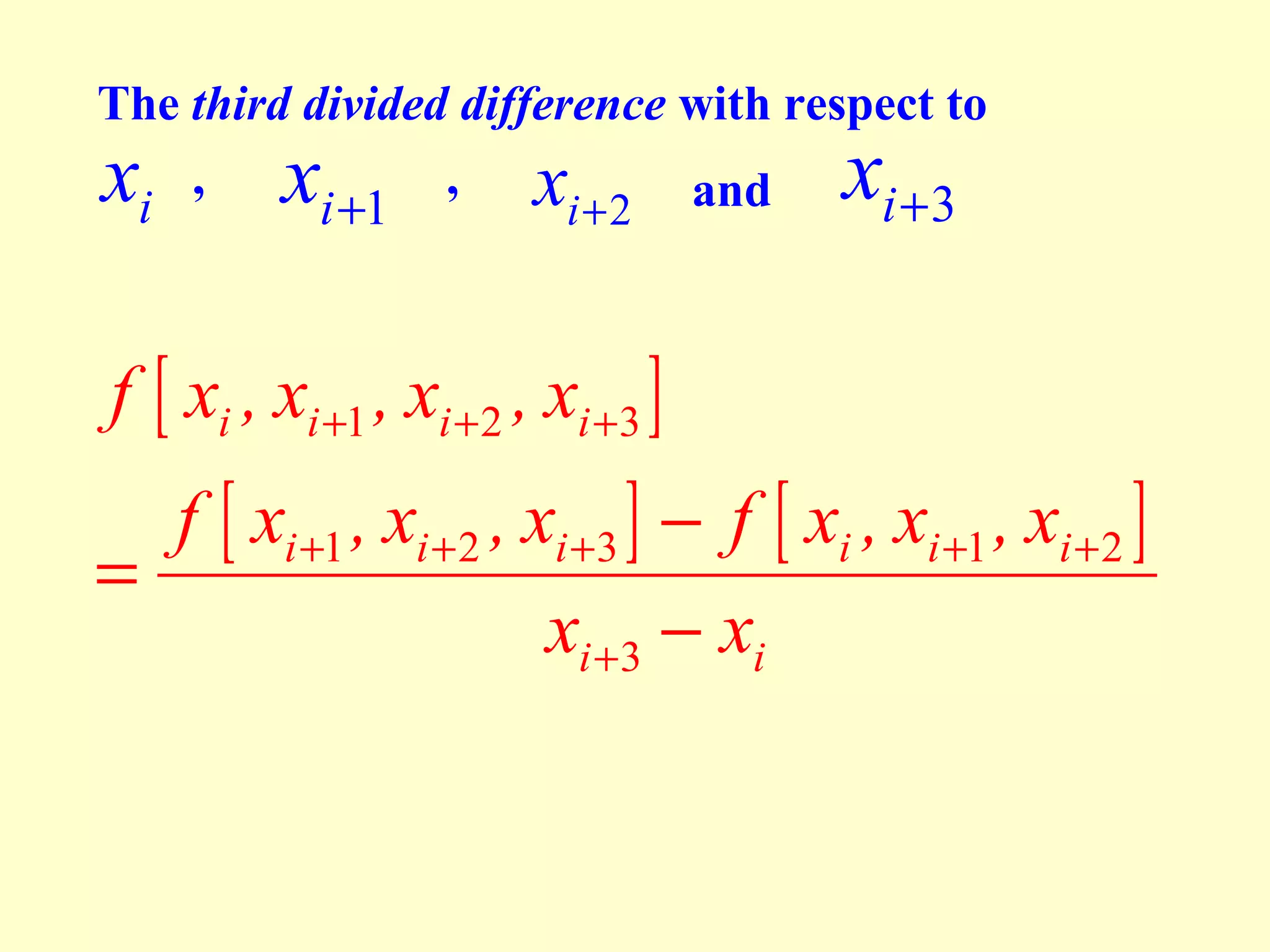 The third divided difference with respect to
,
,
xi + 2 and i + 3
i
i +1

x

x

f [ xi , xi +1 , xi +2 , xi +3 ]

x

f [ xi +1 , xi + 2 , xi +3 ] − f [ xi , xi +1 , xi + 2 ]
=
xi +3 − xi

 