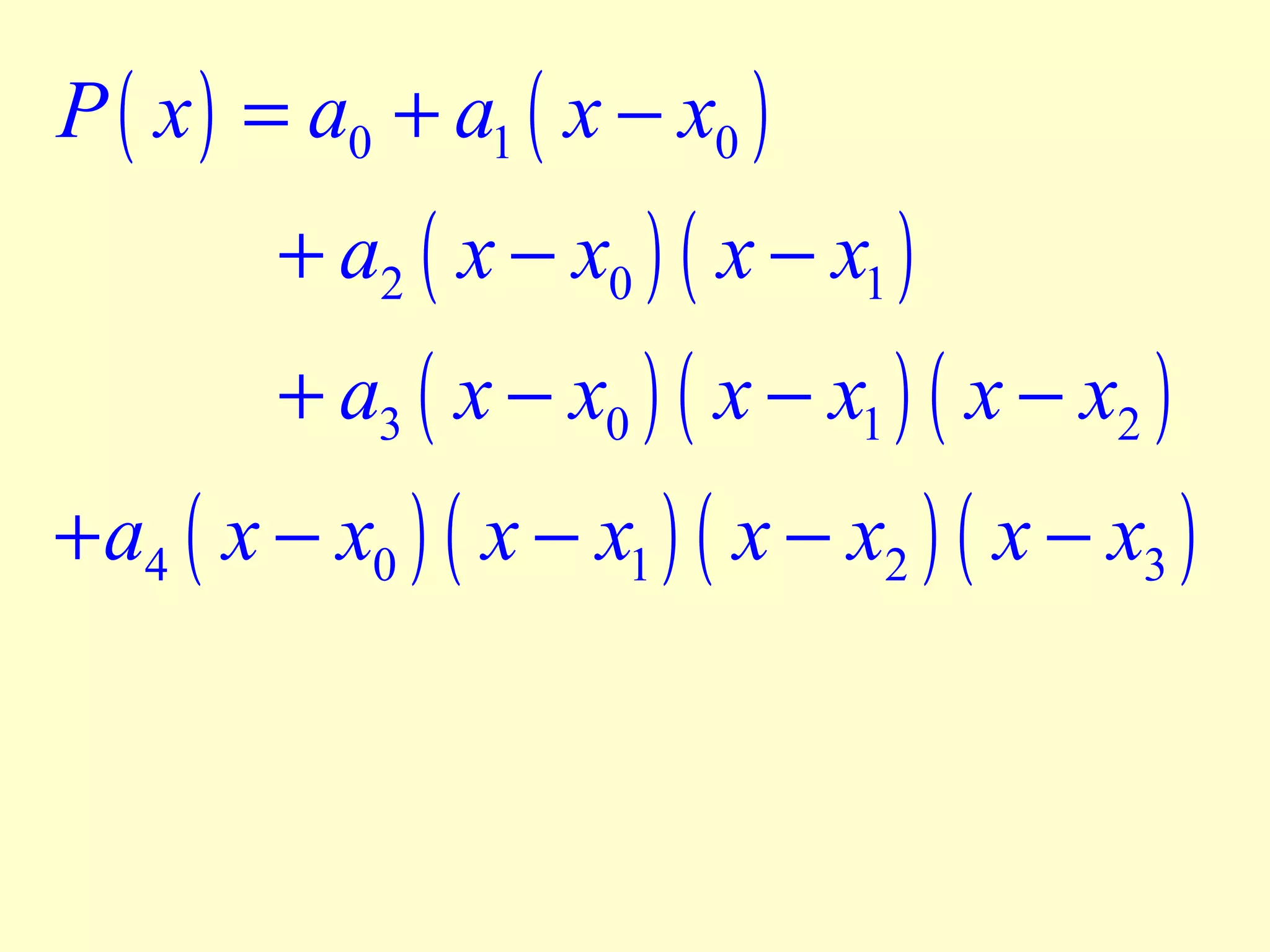 P ( x ) = a0 + a1 ( x − x0 )

+ a2 ( x − x0 ) ( x − x1 )

+ a3 ( x − x0 ) ( x − x1 ) ( x − x2 )

+ a4 ( x − x0 ) ( x − x1 ) ( x − x2 ) ( x − x3 )

 