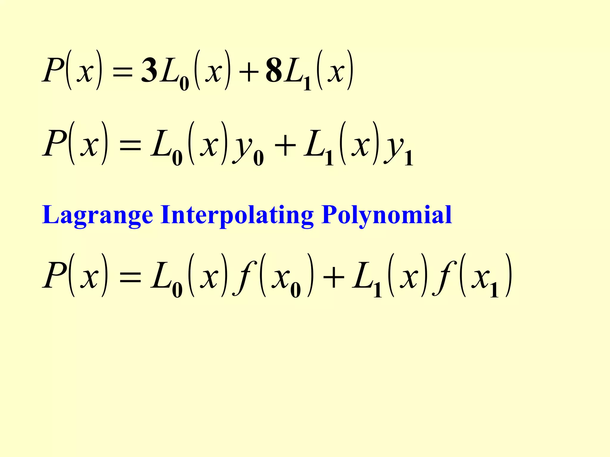 P( x ) = 3 L0 ( x ) + 8 L1 ( x )

P( x ) = L0 ( x ) y0 + L1 ( x ) y1
Lagrange Interpolating Polynomial

P( x ) = L0 ( x ) f ( x0 ) + L1 ( x ) f ( x1 )

 