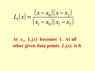 ( x − x0 )( x − x2 )
L1 ( x ) =
( x1 − x0 )( x1 − x2 )
At x1, L1(x) becomes 1. At all
other given data points L1(x) is 0.

 
