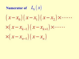 Numerator of

Lk ( x )

( x − x0 ) ( x − x1 ) ( x − x2 ) ×LL
× ( x − xk −1 ) ( x − xk +1 ) × LL
× ( x − xn −1 ) ( x − xn )

 