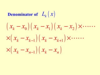 Denominator of

Lk ( x )

( xk − x0 ) ( xk − x1 ) ( xk − x2 ) ×LL
× ( xk − xk −1 ) ( xk − xk +1 ) × LL
× ( xk − xn −1 ) ( xk − xn )

 