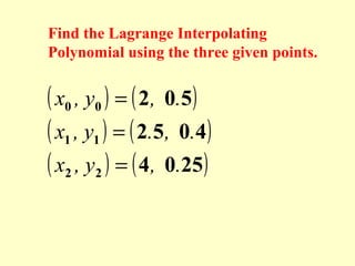 Find the Lagrange Interpolating
Polynomial using the three given points.

( x0 , y0 ) = ( 2, 0.5)
( x1 , y1 ) = ( 2.5, 0.4)
( x2 , y2 ) = ( 4, 0.25)

 