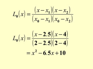 ( x − x1 )( x − x2 )
L0 ( x ) =
( x0 − x1 )( x0 − x2 )
( x − 2.5)( x − 4)
L0 ( x ) =
( 2 − 2.5)( 2 − 4)
= x − 6.5 x + 10
2

 