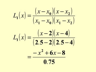 ( x − x0 )( x − x2 )
L1 ( x ) =
( x1 − x0 )( x1 − x2 )
( x − 2)( x − 4)
L1 ( x ) =
( 2.5 − 2)( 2.5 − 4)
− x + 6x − 8
=
0.75
2

 