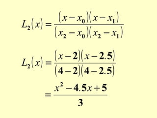 ( x − x0 )( x − x1 )
L2 ( x ) =
( x2 − x0 )( x2 − x1 )
( x − 2)( x − 2.5)
L2 ( x ) =
( 4 − 2)( 4 − 2.5)
x − 4. 5 x + 5
=
3
2

 