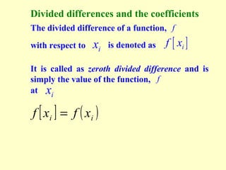 Divided differences and the coefficients
The divided difference of a function, f
with respect to

xi

is denoted as

f [ xi ]

It is called as zeroth divided difference and is
simply the value of the function, f
at xi

f [ xi ] = f ( xi )

 