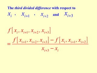 The third divided difference with respect to
,
,
xi + 2 and i + 3
i
i +1

x

x

f [ xi , xi +1 , xi +2 , xi +3 ]

x

f [ xi +1 , xi + 2 , xi +3 ] − f [ xi , xi +1 , xi + 2 ]
=
xi +3 − xi

 