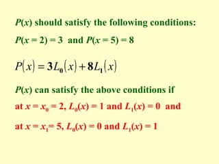 P(x) should satisfy the following conditions:
P(x = 2) = 3 and P(x = 5) = 8

P( x ) = 3 L0 ( x ) + 8 L1 ( x )
P(x) can satisfy the above conditions if
at x = x0 = 2, L0(x) = 1 and L1(x) = 0 and
at x = x1= 5, L0(x) = 0 and L1(x) = 1

 