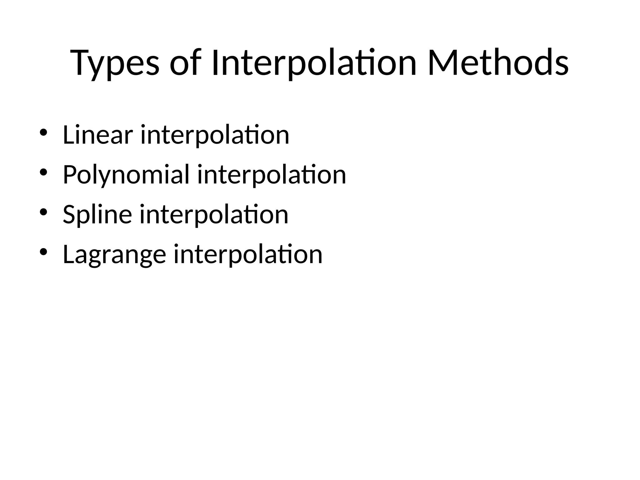 Types of Interpolation Methods
• Linear interpolation
• Polynomial interpolation
• Spline interpolation
• Lagrange interpolation
 
