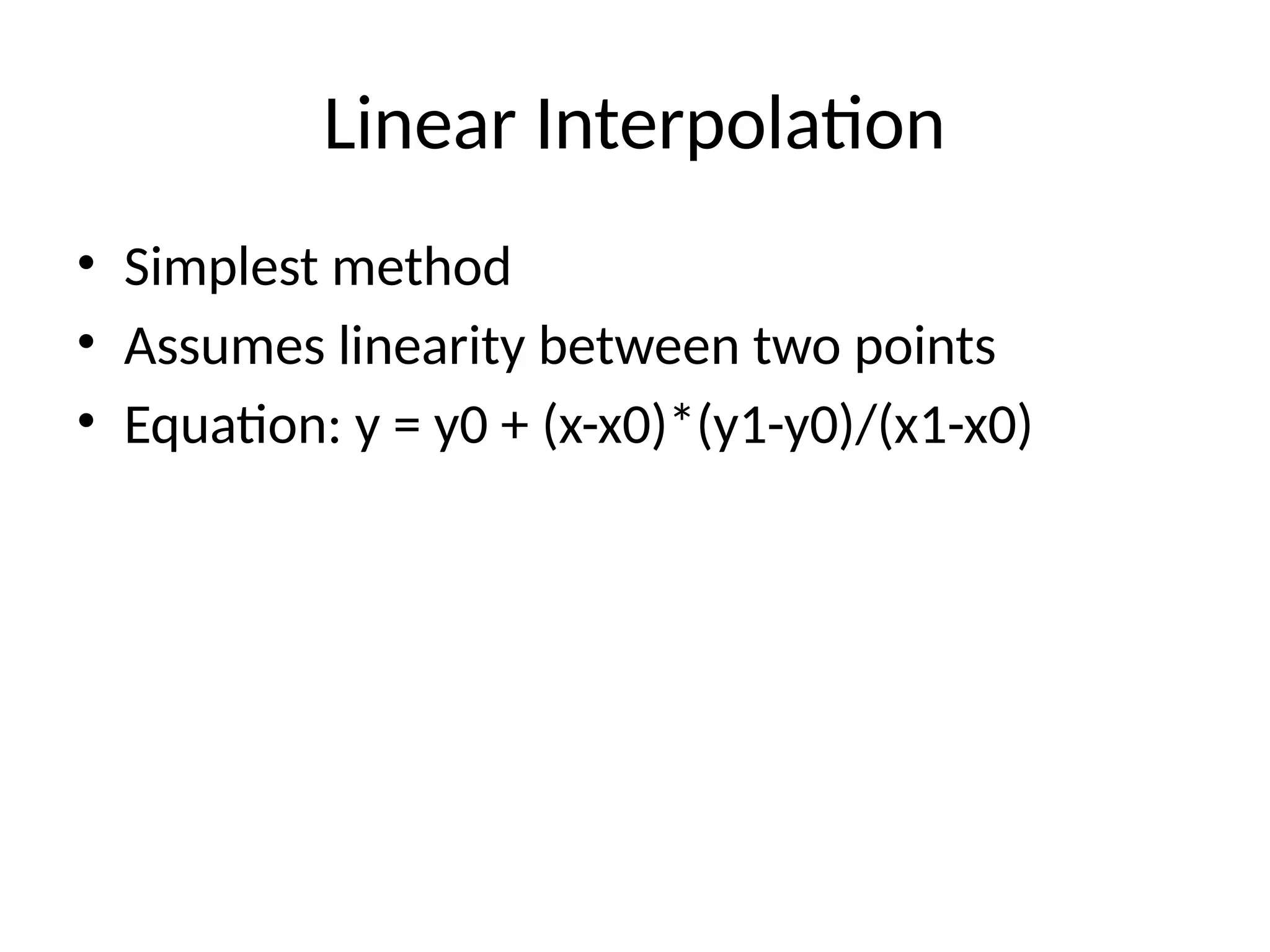 Linear Interpolation
• Simplest method
• Assumes linearity between two points
• Equation: y = y0 + (x-x0)*(y1-y0)/(x1-x0)
 