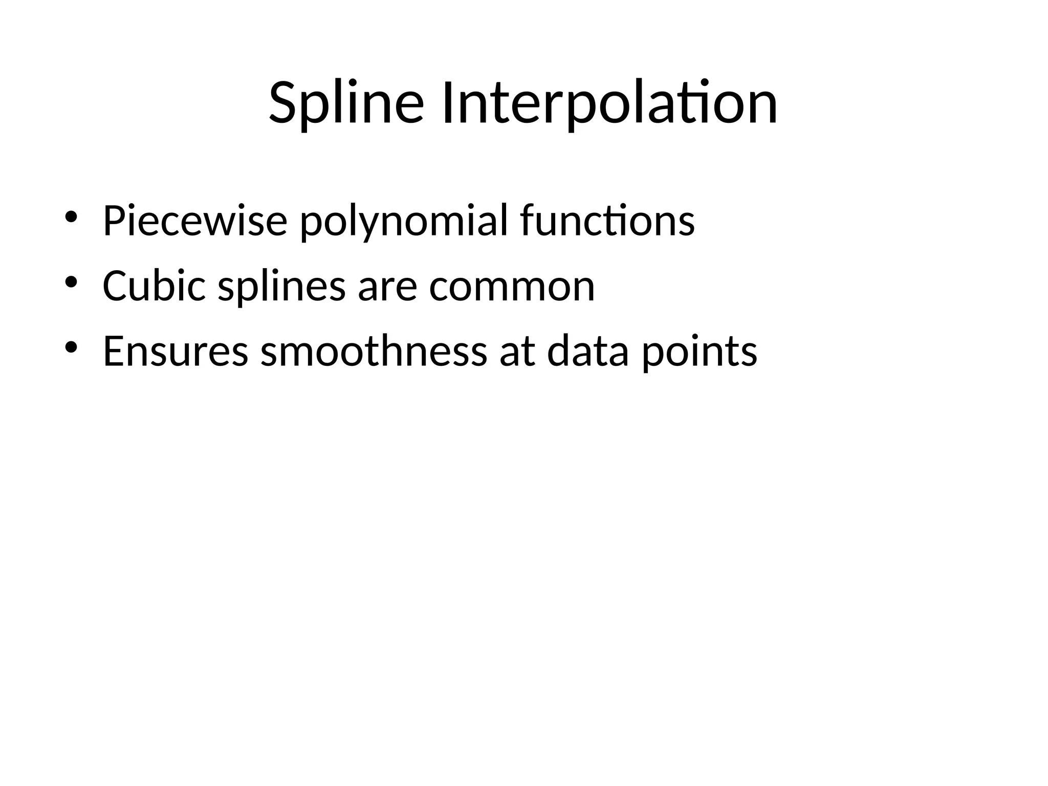 Spline Interpolation
• Piecewise polynomial functions
• Cubic splines are common
• Ensures smoothness at data points
 