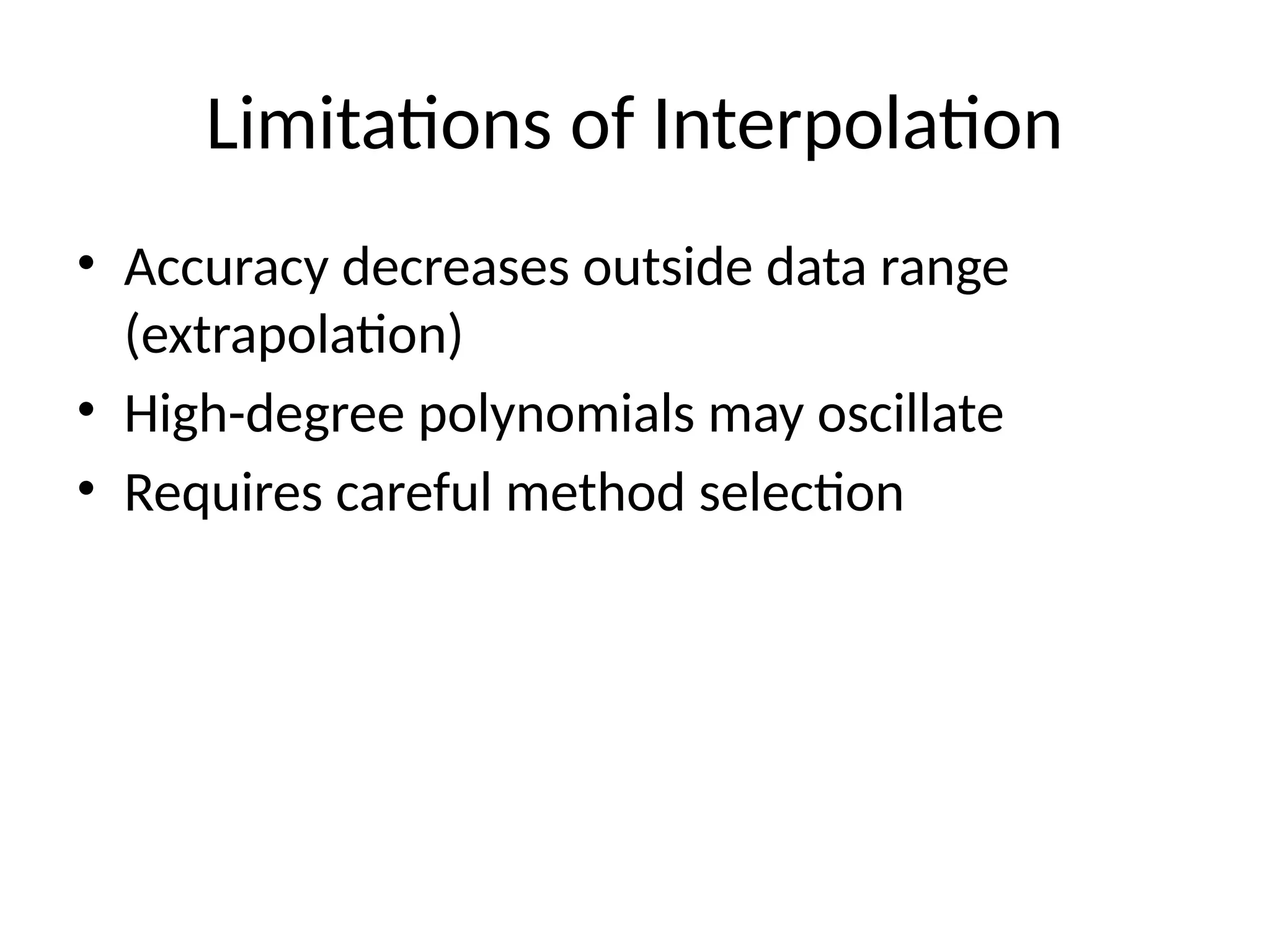 Limitations of Interpolation
• Accuracy decreases outside data range
(extrapolation)
• High-degree polynomials may oscillate
• Requires careful method selection
 