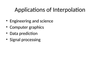 Applications of Interpolation
• Engineering and science
• Computer graphics
• Data prediction
• Signal processing
 