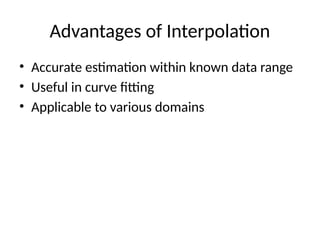 Advantages of Interpolation
• Accurate estimation within known data range
• Useful in curve fitting
• Applicable to various domains
 