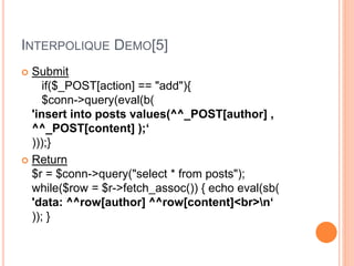 INTERPOLIQUE DEMO[5]
 Submit
if($_POST[action] == "add"){
$conn->query(eval(b(
'insert into posts values(^^_POST[author] ,
^^_POST[content] );‘
)));}
 Return
$r = $conn->query("select * from posts");
while($row = $r->fetch_assoc()) { echo eval(sb(
'data: ^^row[author] ^^row[content]<br>n‘
)); }
 