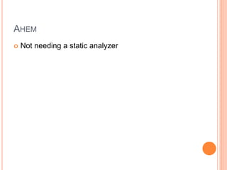 AHEM
 Not needing a static analyzer
 