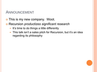 ANNOUNCEMENT
 This is my new company. Woot.
 Recursion productizes significant research
 It’s time to do things a littl...