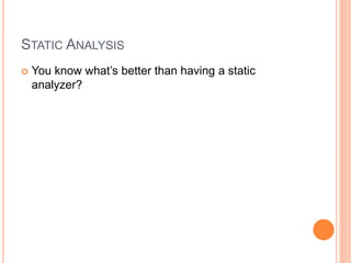 STATIC ANALYSIS
 You know what’s better than having a static
analyzer?
 