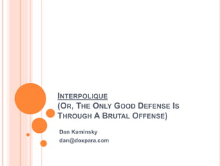INTERPOLIQUE
(OR, THE ONLY GOOD DEFENSE IS
THROUGH A BRUTAL OFFENSE)
Dan Kaminsky
dan@doxpara.com
 