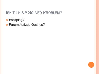 ISN’T THIS A SOLVED PROBLEM?
 Escaping?
 Parameterized Queries?
 