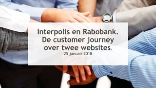 Interpolis. Glashelder
Townhall meeting
Samenwerken aan zelfverzekerde klanten
Interpolis en Rabobank.
De customer journey
over twee websites.
25 januari 2018
 