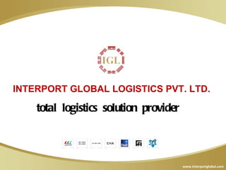 INTERPORT GLOBAL LOGISTICS PVT. LTD.

    total logistics solution provider



                                        www.interportglobal.com
 