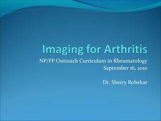 NP/FP Outreach Curriculum in Rheumatology
                        September 16, 2010

                        Dr. Sherry Rohekar
 