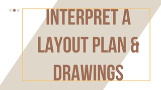 INTERPRET a
layout plan &
DRAWINGS
 