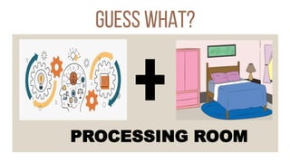 guess what?
PROCESSING ROOM
 