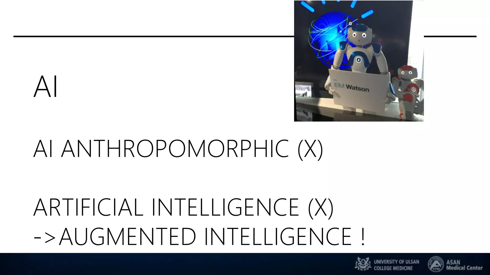 AI
AI ANTHROPOMORPHIC (X)
ARTIFICIAL INTELLIGENCE (X)
->AUGMENTED INTELLIGENCE !
 