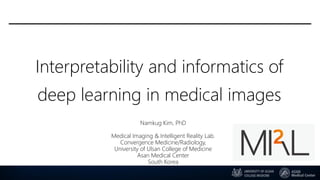 Interpretability and informatics of
deep learning in medical images
Namkug Kim, PhD
Medical Imaging & Intelligent Reality Lab.
Convergence Medicine/Radiology,
University of Ulsan College of Medicine
Asan Medical Center
South Korea
 